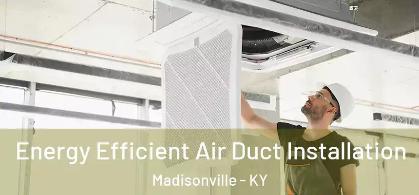  Energy Efficient Air Duct Installation Madisonville - KY